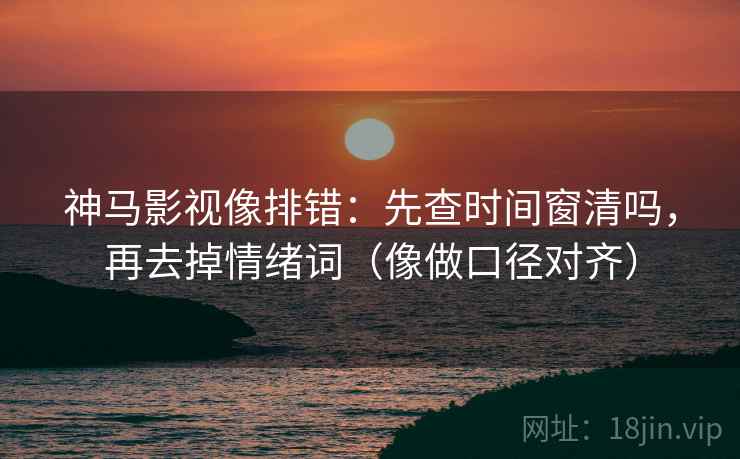 神马影视像排错:先查时间窗清吗,再去掉情绪词(像做口径对齐) 神马影视像排错:先查时间窗清吗,再去掉情绪词(像做口径对齐)
