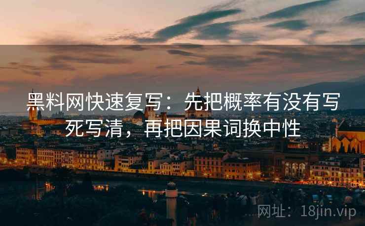 黑料网快速复写：先把概率有没有写死写清，再把因果词换中性