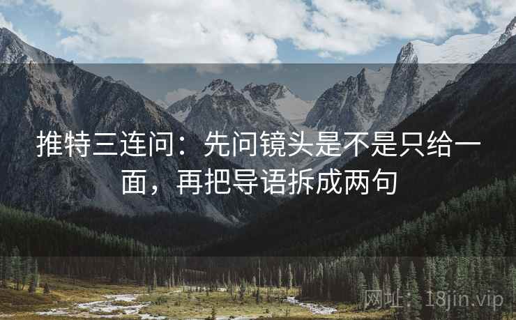 推特三连问：先问镜头是不是只给一面，再把导语拆成两句