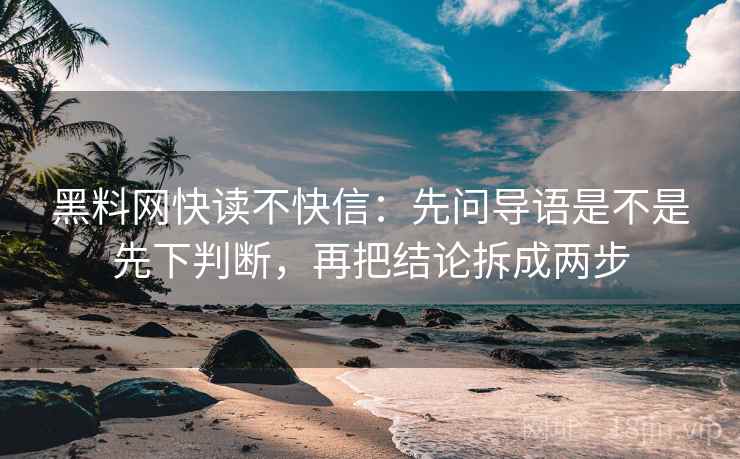 黑料网快读不快信:先问导语是不是先下判断,再把结论拆成两步 黑料网快读不快信:先问导语是不是先下判断,再把结论拆成两步