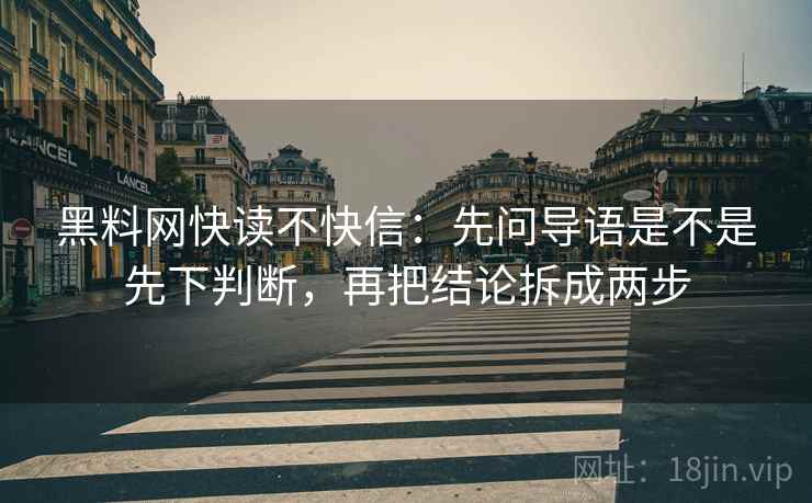 黑料网快读不快信：先问导语是不是先下判断，再把结论拆成两步