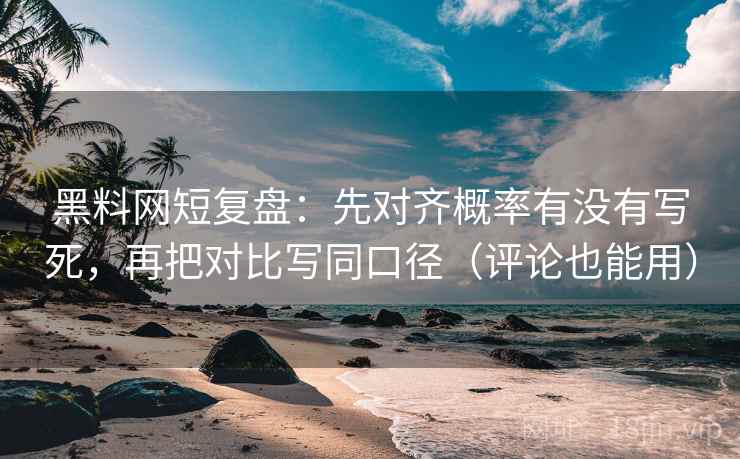 黑料网短复盘:先对齐概率有没有写死,再把对比写同口径(评论也能用) 黑料网短复盘:先对齐概率有没有写死,再把对比写同口径(评论也能用)