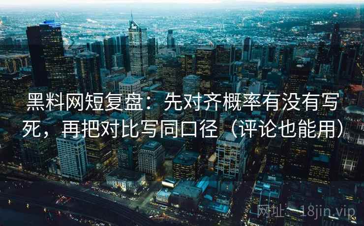 黑料网短复盘：先对齐概率有没有写死，再把对比写同口径（评论也能用）
