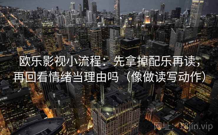 欧乐影视小流程：先拿掉配乐再读，再回看情绪当理由吗（像做读写动作）
