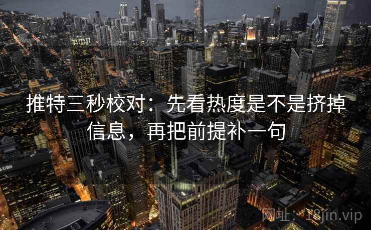 推特三秒校对：先看热度是不是挤掉信息，再把前提补一句