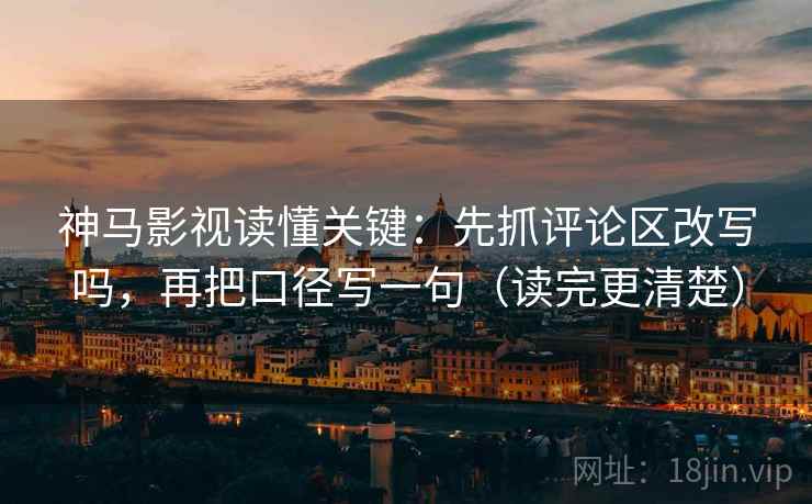 神马影视读懂关键：先抓评论区改写吗，再把口径写一句（读完更清楚）
