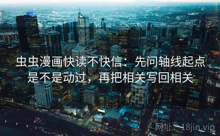 虫虫漫画快读不快信：先问轴线起点是不是动过，再把相关写回相关