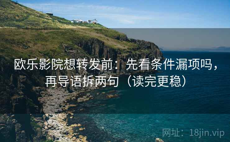 欧乐影院想转发前：先看条件漏项吗，再导语拆两句（读完更稳）