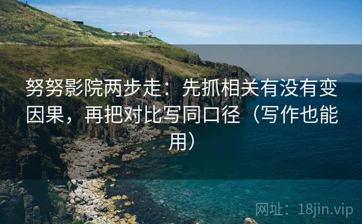 努努影院两步走：先抓相关有没有变因果，再把对比写同口径（写作也能用）